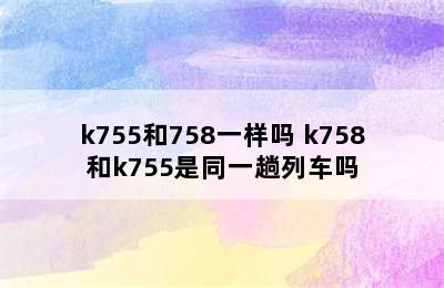 k755和758一样吗 k758和k755是同一趟列车吗